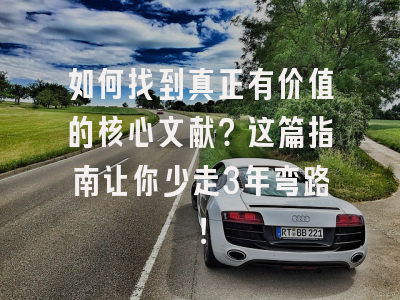 如何找到真正有价值的核心文献？这篇指南让你少走3年弯路！
