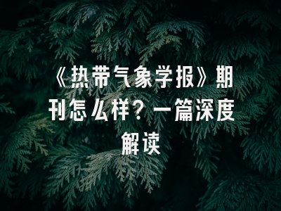 《热带气象学报》期刊怎么样？一篇深度解读