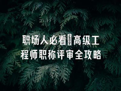 职场人必看：高级工程师职称评审全攻略