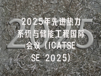 2025年先进热力系统与储能工程国际会议（ICATSESE 2025）