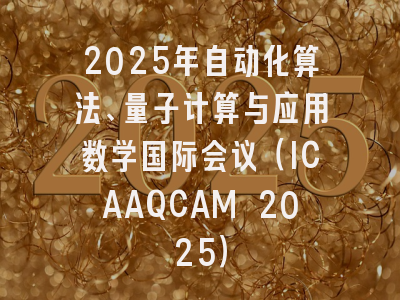 2025年自动化算法、量子计算与应用数学国际会议（ICAAQCAM 2025）