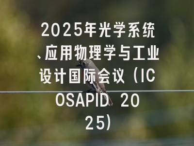 2025年光学系统、应用物理学与工业设计国际会议（ICOSAPID 2025）