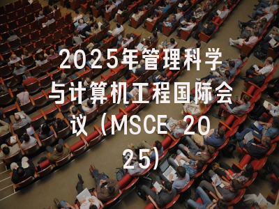 2025年管理科学与计算机工程国际会议（MSCE 2025）