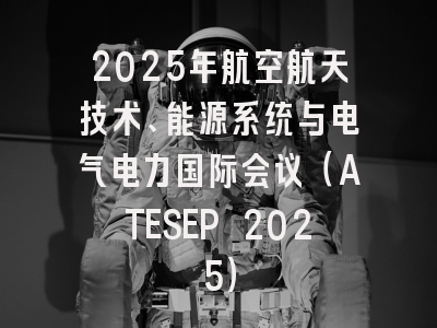 2025年航空航天技术、能源系统与电气电力国际会议（ATESEP 2025）