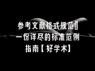 参考文献格式规范：一份详尽的标准范例指南【好学术】
