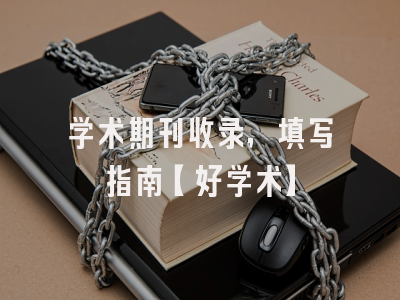 学术期刊收录，填写指南【好学术】