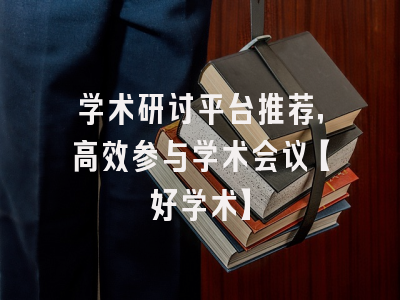 学术研讨平台推荐，高效参与学术会议【好学术】