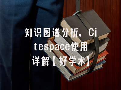 知识图谱分析，Citespace使用详解【好学术】