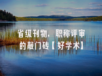 省级刊物，职称评审的敲门砖【好学术】
