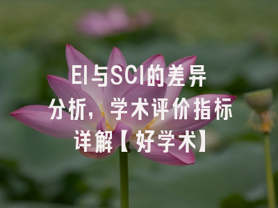 EI与SCI的差异分析，学术评价指标详解【好学术】