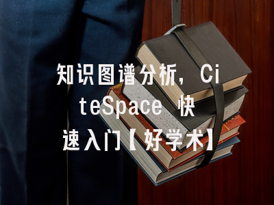 知识图谱分析，CiteSpace 快速入门【好学术】