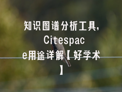 知识图谱分析工具, Citespace用途详解【好学术】