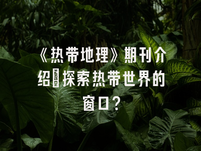《热带地理》期刊介绍：探索热带世界的窗口？