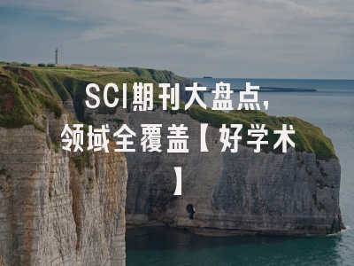 SCI期刊大盘点，领域全覆盖【好学术】