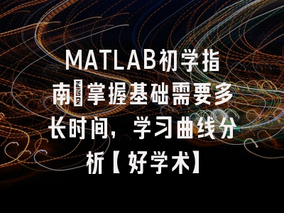 MATLAB初学指南：掌握基础需要多长时间，学习曲线分析【好学术】