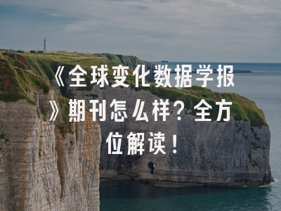 《全球变化数据学报》期刊怎么样？全方位解读！