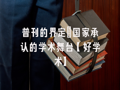 普刊的界定：国家承认的学术舞台【好学术】