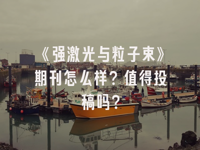 《强激光与粒子束》期刊怎么样？值得投稿吗？