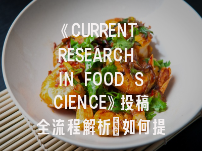《CURRENT RESEARCH IN FOOD SCIENCE》投稿全流程解析：如何提高录用概率？