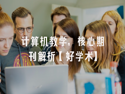 计算机教学，核心期刊解析【好学术】
