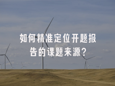 如何精准定位开题报告的课题来源？