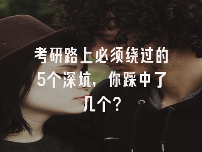 考研路上必须绕过的5个深坑，你踩中了几个？