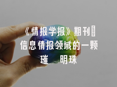 《情报学报》期刊：信息情报领域的一颗璀璨明珠