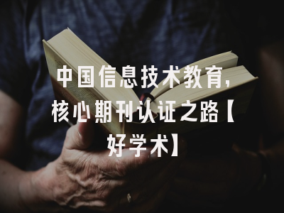 中国信息技术教育，核心期刊认证之路【好学术】