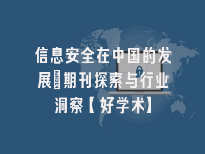 信息安全在中国的发展：期刊探索与行业洞察【好学术】