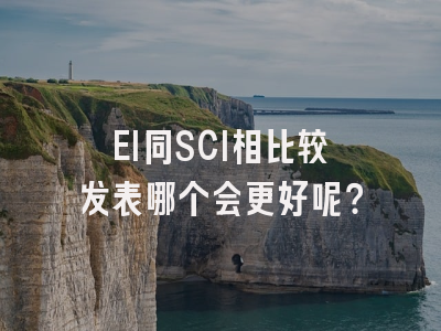 EI同SCI相比较发表哪个会更好呢？