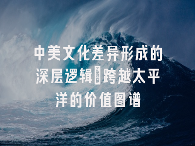 中美文化差异形成的深层逻辑：跨越太平洋的价值图谱
