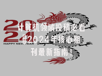 计算机领域投稿必看：2024年核心期刊最新指南！