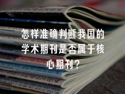 怎样准确判断我国的学术期刊是否属于核心期刊？