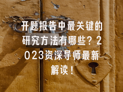 开题报告中最关键的研究方法有哪些？2023资深导师最新解读！