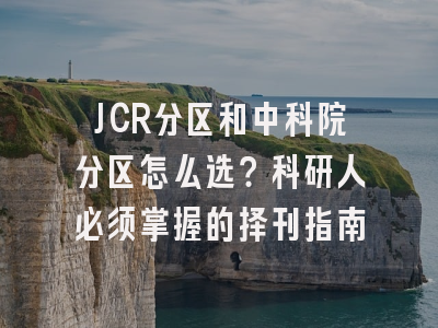 JCR分区和中科院分区怎么选？科研人必须掌握的择刊指南
