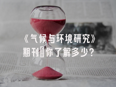 《气候与环境研究》期刊：你了解多少？