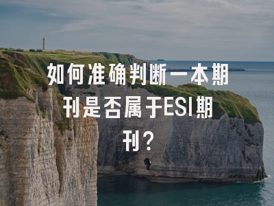 如何准确判断一本期刊是否属于ESI期刊？