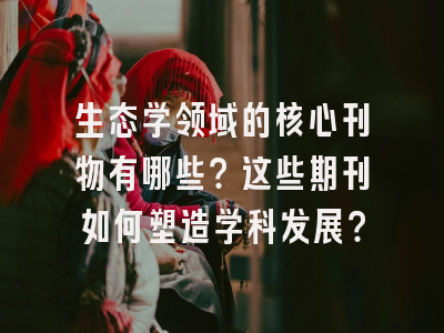 生态学领域的核心刊物有哪些？这些期刊如何塑造学科发展？