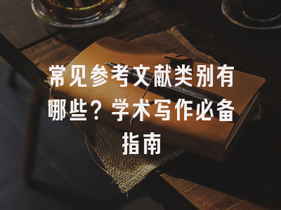 常见参考文献类别有哪些？学术写作必备指南