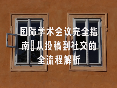 国际学术会议完全指南：从投稿到社交的全流程解析