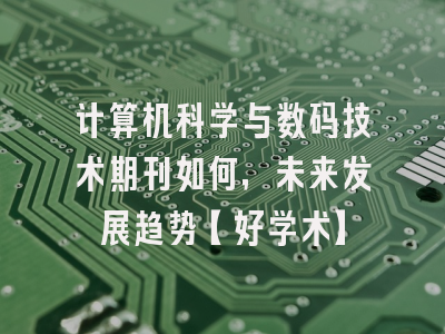 计算机科学与数码技术期刊如何，未来发展趋势【好学术】