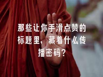 那些让你手滑点赞的标题里，藏着什么传播密码？