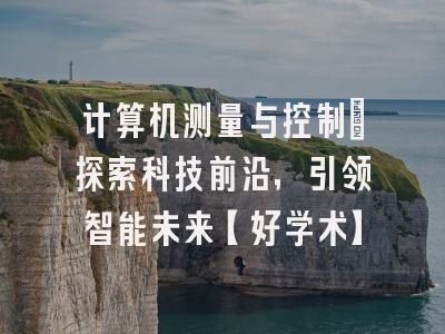 计算机测量与控制：探索科技前沿，引领智能未来【好学术】