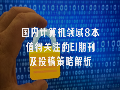 国内计算机领域8本值得关注的EI期刊及投稿策略解析