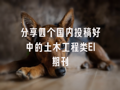 分享四个国内投稿好中的土木工程类EI期刊