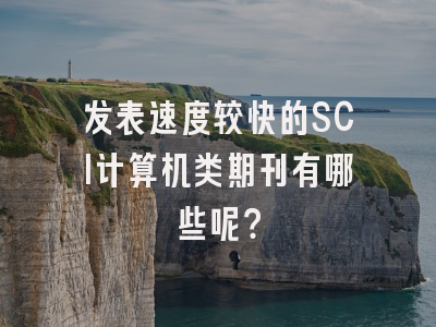 发表速度较快的SCI计算机类期刊有哪些呢？