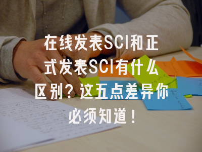 在线发表SCI和正式发表SCI有什么区别？这五点差异你必须知道！