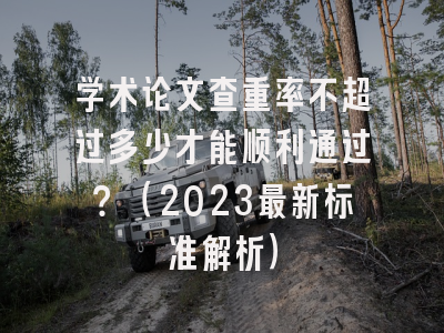 学术论文查重率不超过多少才能顺利通过？（2023最新标准解析）