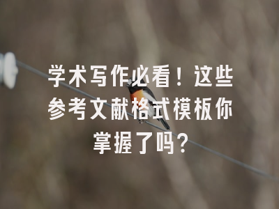 学术写作必看！这些参考文献格式模板你掌握了吗？