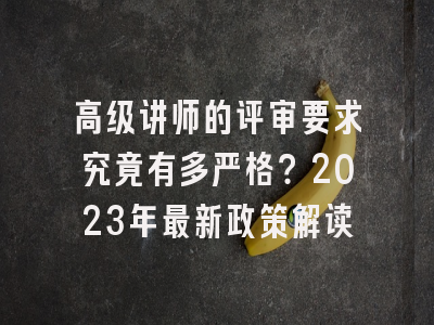 高级讲师的评审要求究竟有多严格？2023年最新政策解读